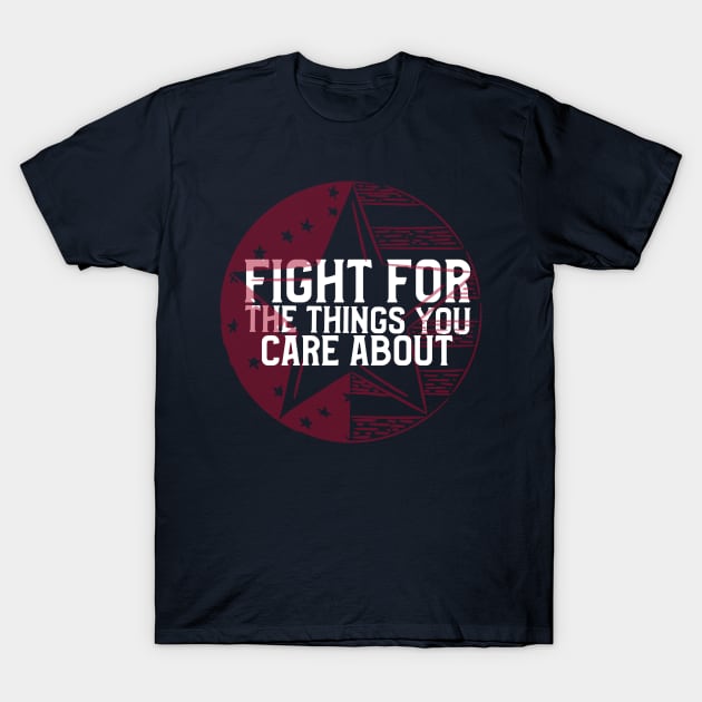 FIGHT FOR THE THINGS YOU CARE ABOUT T-Shirt by AurosakiCreations